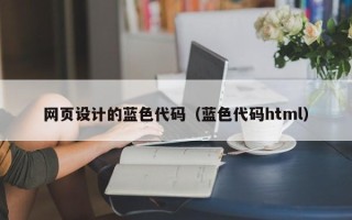 改则网页设计的蓝色代码（蓝色代码html）